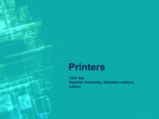 Printers
Tahir Ijaz
Superior University, Shahdara campus,
Lahore.
 