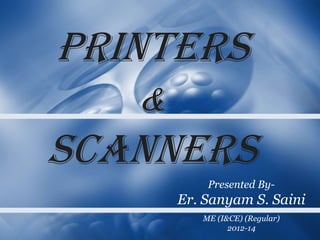 Printers
   &
Scanners
           Presented By-
       Er. Sanyam S. Saini
          ME (I&CE) (Regular)
                2012-14
 