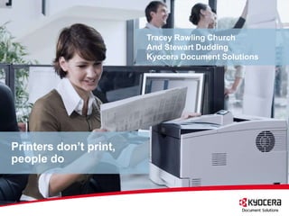Tracey Rawling Church
                        And Stewart Dudding
                        Kyocera Document Solutions




Printers don’t print,
people do
 