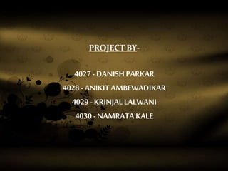 PROJECT BY-
4027 - DANISH PARKAR
4028 - ANIKIT AMBEWADIKAR
4029 - KRINJALLALWANI
4030 - NAMRATA KALE
 