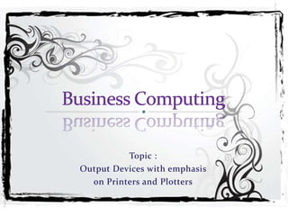 Topic :
Output Devices with emphasis
on Printers and Plotters
 