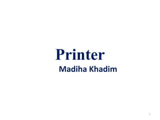 Printer
Madiha Khadim
1
 