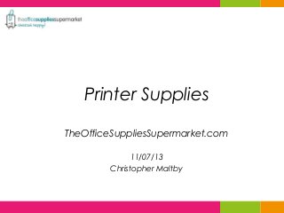 Printer Supplies
TheOfficeSuppliesSupermarket.com
11/07/13
Christopher Maltby
 