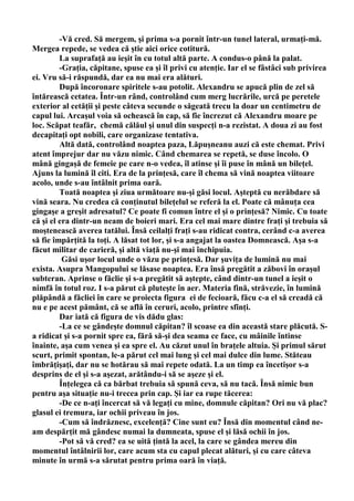 -Vă cred. Să mergem, şi prima s-a pornit într-un tunel lateral, urmaţi-mă.
Mergea repede, se vedea că ştie aici orice cotitură.
         La suprafaţă au ieşit în cu totul altă parte. A condus-o până la palat.
         -Graţia, căpitane, spuse ea şi îl privi cu atenţie. Iar el se fâstâci sub privirea
ei. Vru să-i răspundă, dar ea nu mai era alături.
         După încoronare spiritele s-au potolit. Alexandru se apucă plin de zel să
întărească cetatea. Într-un rând, controlând cum merg lucrările, urcă pe peretele
exterior al cetăţii şi peste câteva secunde o săgeată trecu la doar un centimetru de
capul lui. Arcaşul voia să ochească în cap, să fie încrezut că Alexandru moare pe
loc. Scăpat teafăr, chemă călăul şi unul din suspecţi n-a rezistat. A doua zi au fost
decapitaţi opt nobili, care organizase tentativa.
         Altă dată, controlând noaptea paza, Lăpuşneanu auzi că este chemat. Privi
atent împrejur dar nu văzu nimic. Când chemarea se repetă, se duse încolo. O
mână gingaşă de femeie pe care n-o vedea, îl atinse şi îi puse în mână un bileţel.
Ajuns la lumină îl citi. Era de la prinţesă, care îl chema să vină noaptea viitoare
acolo, unde s-au întâlnit prima oară.
         Toată noaptea şi ziua următoare nu-şi găsi locul. Aşteptă cu nerăbdare să
vină seara. Nu credea că conţinutul bileţelul se referă la el. Poate că mânuţa cea
gingaşe a greşit adresatul? Ce poate fi comun între el şi o prinţesă? Nimic. Cu toate
că şi el era dintr-un neam de boieri mari. Era cel mai mare dintre fraţi şi trebuia să
moştenească averea tatălui. Însă ceilalţi fraţi s-au ridicat contra, cerând c-a averea
să fie împărţită la toţi. A lăsat tot lor, şi s-a angajat la oastea Domnească. Aşa s-a
făcut militar de carieră, şi altă viaţă nu-şi mai închipuia.
          Găsi uşor locul unde o văzu pe prinţesă. Dar şuviţa de lumină nu mai
exista. Asupra Mangopului se lăsase noaptea. Era însă pregătit a zăbovi în oraşul
subteran. Aprinse o făclie şi s-a pregătit să aştepte, când dintr-un tunel a ieşit o
nimfă în totul roz. I s-a părut că pluteşte în aer. Materia fină, străvezie, în lumină
plăpândă a făcliei în care se proiecta figura ei de fecioară, făcu c-a el să creadă că
nu e pe acest pământ, că se află în ceruri, acolo, printre sfinţi.
         Dar iată că figura de vis dădu glas:
         -La ce se gândeşte domnul căpitan? îl scoase ea din această stare plăcută. S-
a ridicat şi s-a pornit spre ea, fără să-şi dea seama ce face, cu mâinile întinse
înainte, aşa cum venea şi ea spre el. Au căzut unul în braţele altuia. Şi primul sărut
scurt, primit spontan, le-a părut cel mai lung şi cel mai dulce din lume. Stăteau
îmbrăţişaţi, dar nu se hotărau să mai repete odată. La un timp ea încetişor s-a
desprins de el şi s-a aşezat, arătându-i să se aşeze şi el.
         Înţelegea că ca bărbat trebuia să spună ceva, să nu tacă. Însă nimic bun
pentru aşa situaţie nu-i trecea prin cap. Şi iar ea rupe tăcerea:
         -De ce n-aţi încercat să vă legaţi cu mine, domnule căpitan? Ori nu vă plac?
glasul ei tremura, iar ochii priveau în jos.
         -Cum să îndrăznesc, excelenţă? Cine sunt eu? Însă din momentul când ne-
am despărţit mă gândesc numai la dumneata, spuse el şi lăsă ochii în jos.
         -Pot să vă cred? ea se uită ţintă la acel, la care se gândea mereu din
momentul întâlnirii lor, care acum sta cu capul plecat alături, şi cu care câteva
minute în urmă s-a sărutat pentru prima oară în viaţă.
 