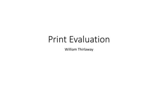 Print Evaluation
William Thirlaway
 