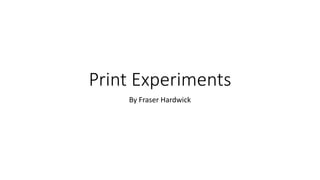 Print Experiments
By Fraser Hardwick
 