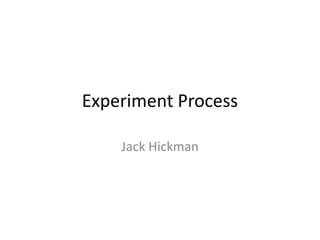 Experiment Process
Jack Hickman
 