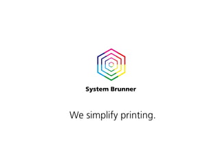 System Brunner



                                 We simplify printing.



© System Brunner AG | www.systembrunner.com                    We simplify printing.
 