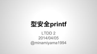 型安全printf
LTDD 2
2014/04/05
@minamiyama1994
 