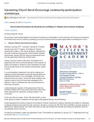 1/21/2014 PrintFriendly.com: Print web pages, create PDFs 
Upcoming City of Doral Encourage community participation 
workshops. 
doralfamilyjournal.com / upcoming-city-of-doral-workshops-Encourage-community-participation / 
Editor | January 20, 2014 | 0 Comments 
Government Incentives for Businesses and Mayor's Citizens Government Academy 
To read in Spanish 
By: Maria Alejandra Thumb 
If becoming a more Involved resident and increase increasing your participation in the community are Among your resolutions 
for the New Year, the City of Doral is providing you and your business with two great Opportunities for learning how to do it. 
1 - Mayor's Citizens Government Academy 
Starting on January 28 th , and every Tuesday for 10 weeks, 
will take place the 5 th session of the Mayor's Citizens 
Government Academy. This annual workshop, Organized by 
the Code Compliance Department, Doral Provides residents 
and business owners With the chance of learning first-hand 
how the government of the City of Doral works. 
During a two-hour session every week, the operation of a 
department from the city will be Explained to the audience by 
Either the manager or members of the staff perform the tasks 
That To provide service to the residents and business owners 
in Doral. 
It is an extraordinary opportunity not only for meeting your 
neighbors and the Authorities but Also for learning about the 
way government works in our municipality, the County, the 
State and even the country. Those That Doral residents have 
recently moved to the city Should take advantage of this 
training in order to understand the rules and Procedures of 
Their new community. 
Understanding the operation of the government of the City 
Provides residents with a new point of view That makes them 
better appreciate the importance of being involved in. the 
community. 
At the end of the ten weeks, Those That Attend 80% or more 
of the sessions receive a certificate and are publicly Recognized During a Council Meeting. 
Several graduates from previous sessions of the Mayor's Citizens Government Academy Have Become Involved so interested 
in helping and taking care of the City they call home, decides to commit and That Their Time and Efforts volunteer working on 
different City Advisory Boards. But Those Who Have not even got that Become Involved still strong and influential voices for 
the wellbeing of the community. 
All sessions are-taught in Inglés and registration is free. The deadline for registration is January 23 rd . Registration form can 
be found on the City of Doral website 
http://www.printfriendly.com/print?url=http%3A%2F%2Fwww.doralfamilyjournal.com%2Fupcoming-city-of-doral-workshops-encourage-community-participation… 1/4 
 