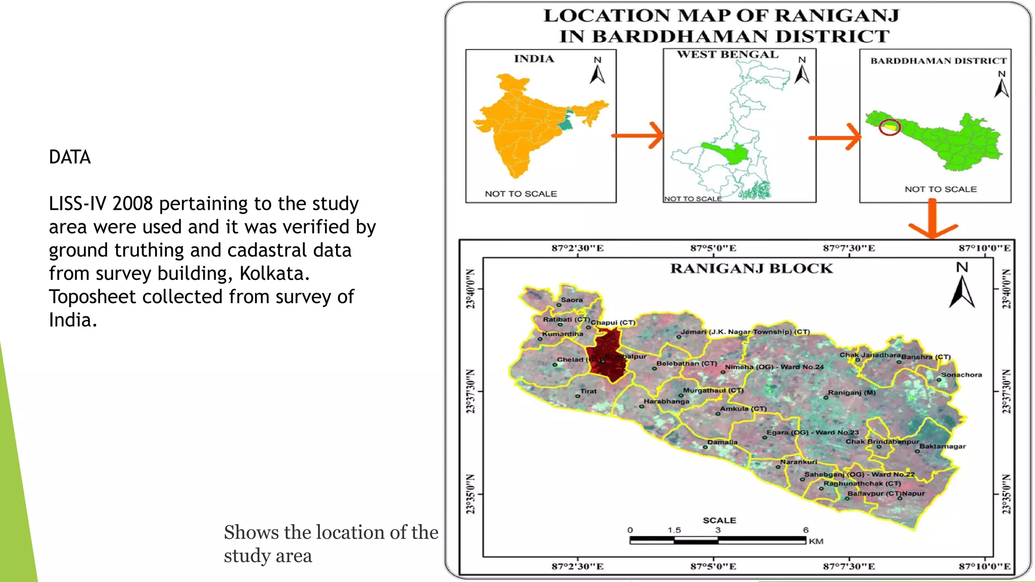 Shows the location of the
study area
DATA
LISS-IV 2008 pertaining to the study
area were used and it was verified by
ground truthing and cadastral data
from survey building, Kolkata.
Toposheet collected from survey of
India.
 