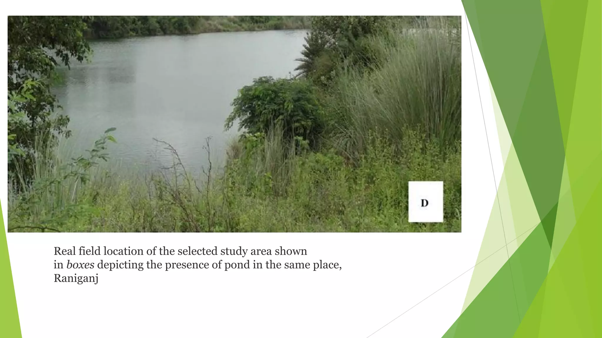 Real field location of the selected study area shown
in boxes depicting the presence of pond in the same place,
Raniganj
 