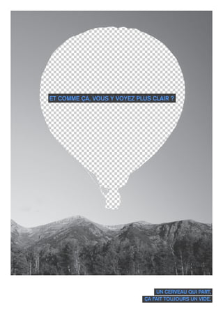 UN CERVEAU QUI PART,
ÇA FAIT TOUJOURS UN VIDE.
ET COMME ÇA, VOUS Y VOYEZ PLUS CLAIR ?
 