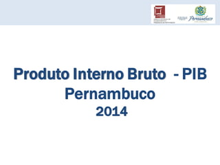 Produto Interno Bruto - PIB
Pernambuco
2014
 