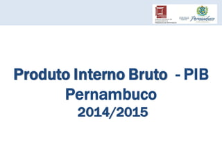 Produto Interno Bruto - PIB
Pernambuco
2014/2015
 