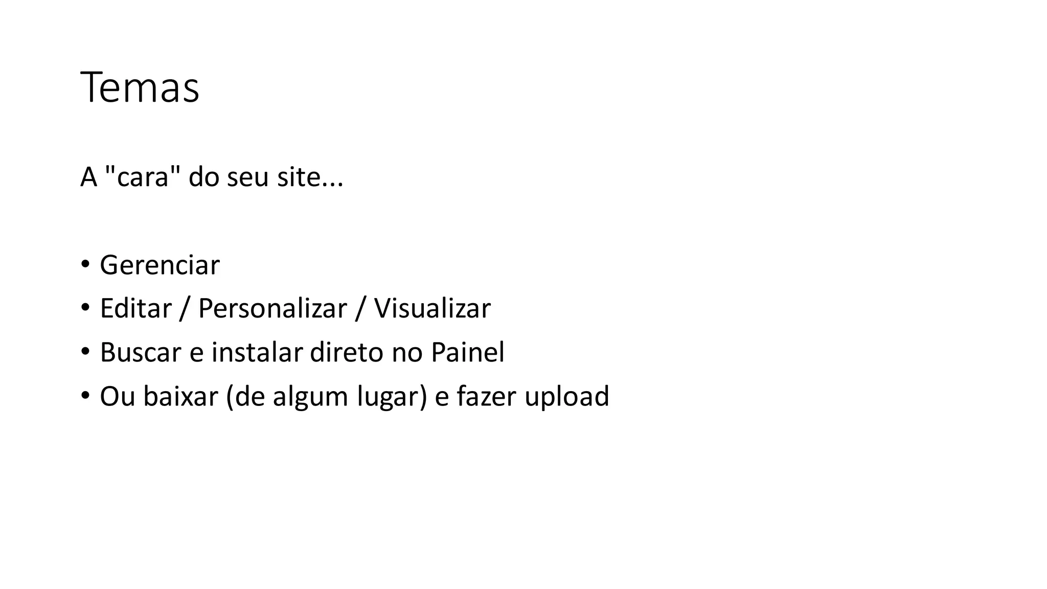 Temas
A "cara" do seu site...
• Gerenciar
• Editar / Personalizar / Visualizar
• Buscar e instalar direto no Painel
• Ou baixar (de algum lugar) e fazer upload
 