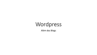 Wordpress
Além dos Blogs
 