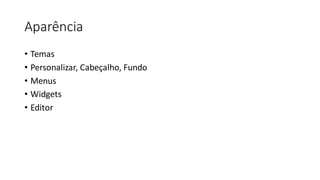 Aparência
• Temas
• Personalizar, Cabeçalho, Fundo
• Menus
• Widgets
• Editor
 