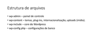 Estrutura de arquivos
• wp-admin – painel de controle
• wp-content – temas, plug-ins, internacionalização, uploads (mídia).
• wp-include – core do Wordpress
• wp-config.php – configurações de banco
 
