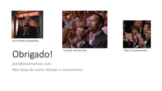 Obrigado!
joao@joaomarcoss.com
Não deixe de enviar dúvidas e comentários.
 