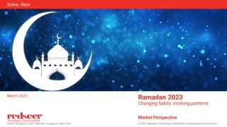 © 2023 Redseer Consulting confidential and proprietary information
Dubai. Bangalore. Delhi. Mumbai. Singapore. New York
Solve. New
Ramadan 2023
Changing habits, evolving patterns
Market Perspective
March 2023
 