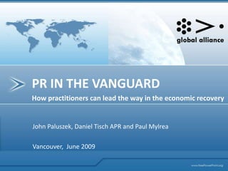 PR IN THE VANGUARD How practitionerscanlead the way in the economicrecovery John Paluszek, Daniel Tisch APR and Paul Mylrea Vancouver,  June2009 