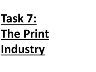 Task 7: 
The Print 
Industry 
 