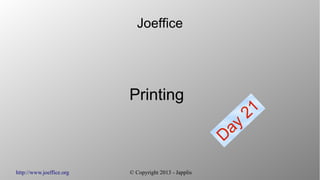 http://www.joeffice.org © Copyright 2013 - Japplis
Joeffice
Printing
Day
21
 