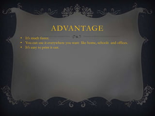 ADVANTAGE
• It’s much faster.
• You can use it everywhere you want like home, schools and offices.
• It’s easy to print it out.

 