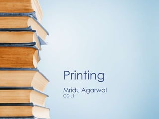 Printing
Mridu Agarwal
CD L1

 