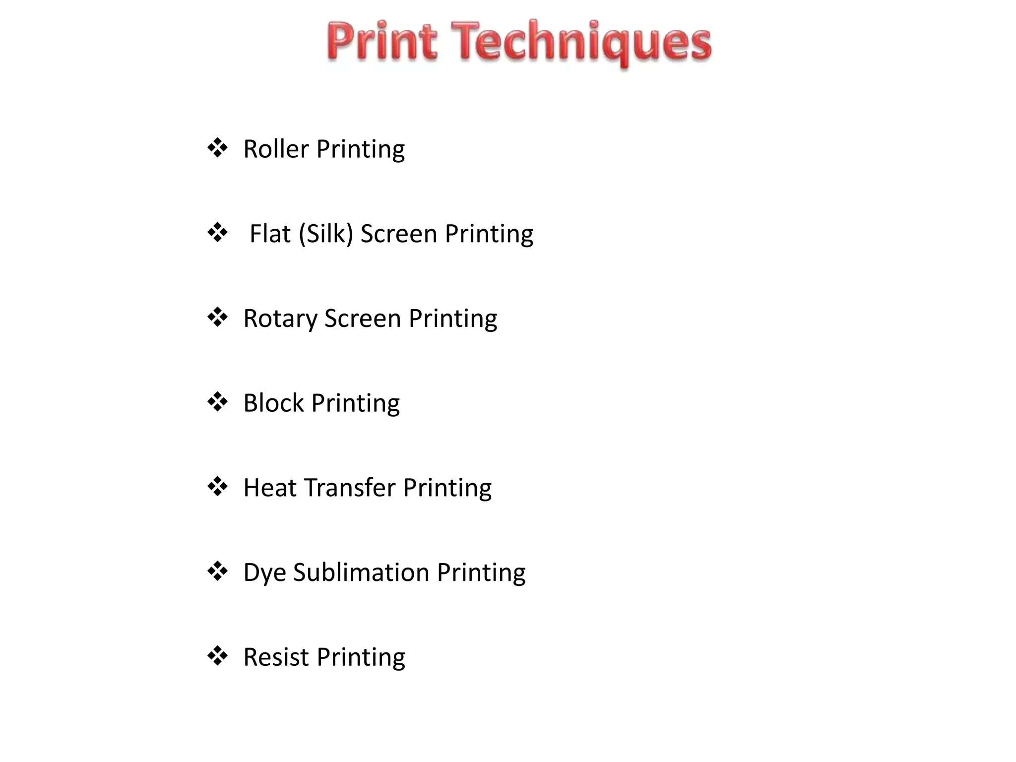  Roller Printing
 Flat (Silk) Screen Printing
 Rotary Screen Printing
 Block Printing
 Heat Transfer Printing
 Dye Sublimation Printing
 Resist Printing
 