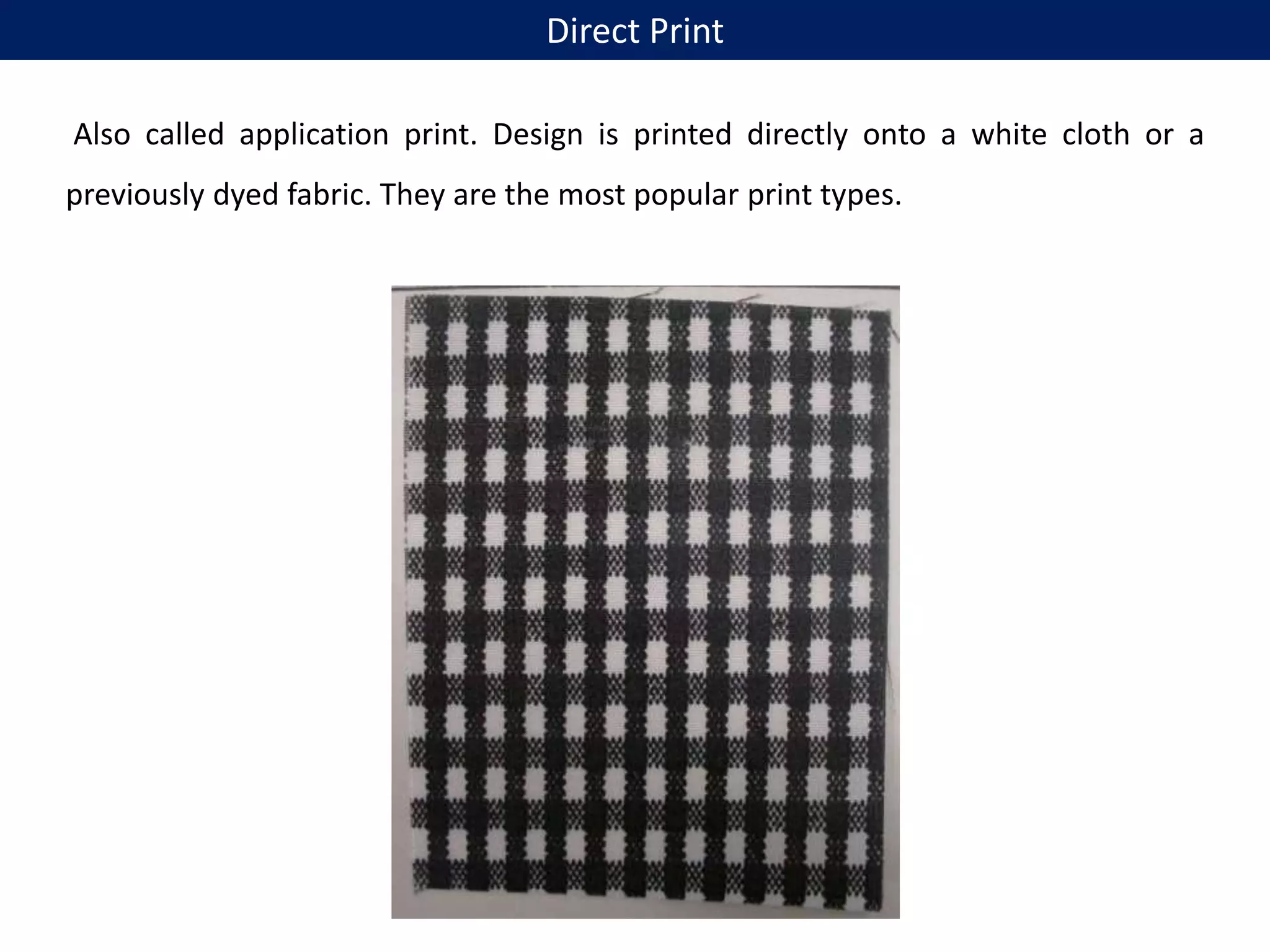 Also called application print. Design is printed directly onto a white cloth or a
previously dyed fabric. They are the most popular print types.
Direct Print
 