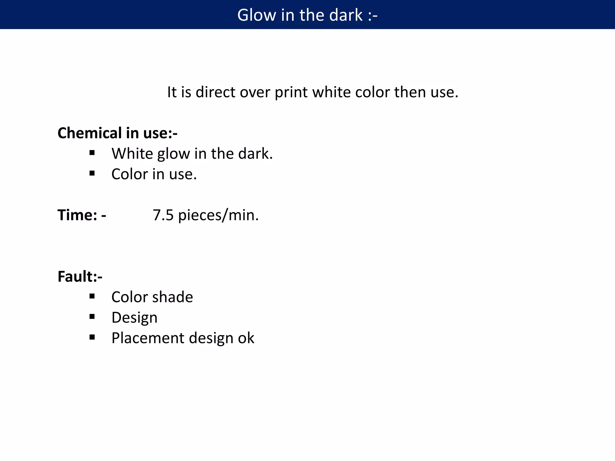 It is direct over print white color then use.
Chemical in use:-
 White glow in the dark.
 Color in use.
Time: - 7.5 pieces/min.
Fault:-
 Color shade
 Design
 Placement design ok
Glow in the dark :-
 