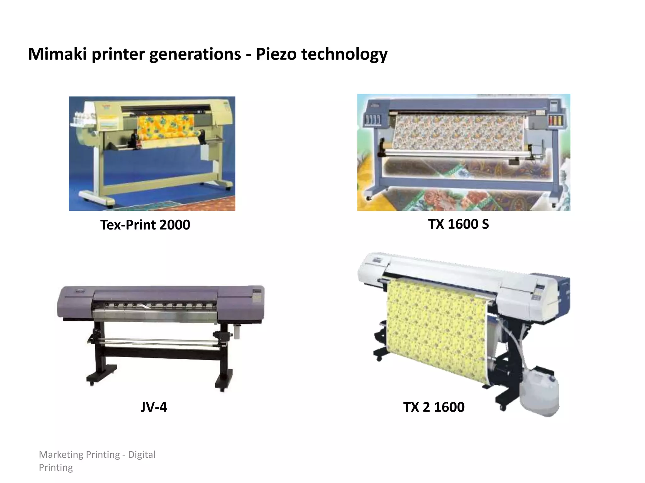Marketing Printing - Digital
Printing
Tex-Print 2000
TX 2 1600JV-4
TX 1600 S
Mimaki printer generations - Piezo technology
 