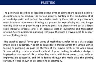 PRINTING
The printing is described as localized dyeng, dyes or pigment are applied locally or
discontinuously to produce t...