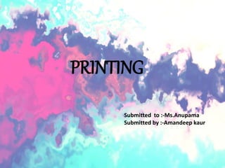 PRINTING
Submitted to :-Ms.Anupama
Submitted by :-Amandeep kaur
 