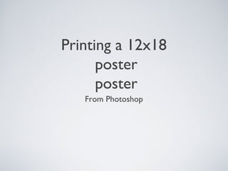 Printing a 12x18
poster
poster
From Photoshop
 