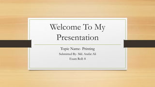 Welcome To My
Presentation
Topic Name- Printing
Submitted By- Md. Arafat Ali
Exam Roll: 8
 