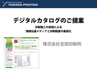 デジタルカタログのご提案
     印刷物との併用による
  情報伝達メディアと印刷数量の最適化



        株式会社吉田印刷所
 