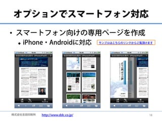 オプションでスマートフォン対応

• スマートフォン向けの専用ページを作成
     iPhone・Androidに対応             サンプルはこちらのリンクからご覧頂けます




株式会社吉田印刷所   http://www....
