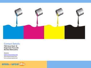 9
9
9
Contact Details:
TMA House Road -16
Wagle State Thane (W)
Mumbai-Maharashtra
Website:
www.eresourceerp.com
nfra.eresourceerp.com
hrms.eresourceerp.com
 