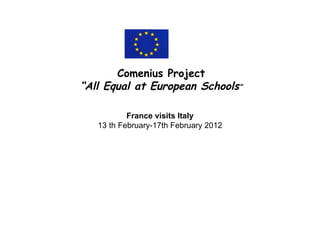 Comenius Project
“All Equal at European Schools”

           France visits Italy
   13 th February-17th February 2012
 