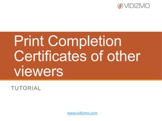 Print Completion
Certificates of other
viewers
TUTORIAL

www.vidizmo.com

 