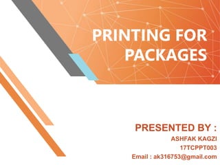 PRINTING FOR
PACKAGES
PRESENTED BY :
ASHFAK KAGZI
17TCPPT003
Email : ak316753@gmail.com
 