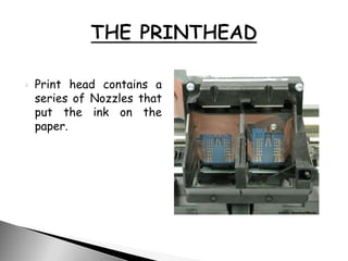  Print head contains a
series of Nozzles that
put the ink on the
paper.
 
