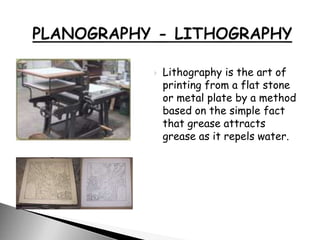 Lithography is the art of
printing from a flat stone
or metal plate by a method
based on the simple fact
that grease attracts
grease as it repels water.
 