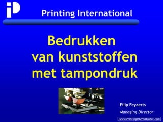 Printing International


  Bedrukken
van kunststoffen
met tampondruk

                   Filip Feyaerts
                   Managing Director
                   www.PrintingInternational.com
 