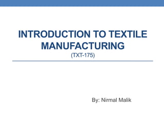 INTRODUCTION TO TEXTILE
MANUFACTURING
(TXT-175)
By: Nirmal Malik
 
