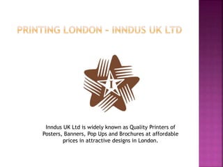 Inndus UK Ltd is widely known as Quality Printers of
Posters, Banners, Pop Ups and Brochures at affordable
prices in attractive designs in London.
 