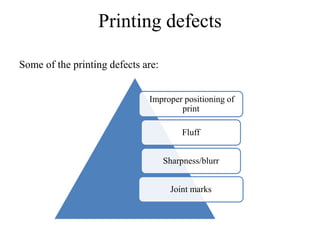 Printing defects
Some of the printing defects are:
Improper positioning of
print
Fluff
Sharpness/blurr
Joint marks
 